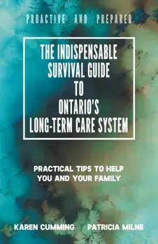 The Indispensable Survival Guide to Ontario's Long-Term Care System: Practical tips to help you and your family be proactive and prepared, Paperback/Karen Cumming