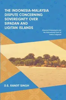The Indonesia-Malaysia Dispute Concerning Sovereignty over Sipadan and Ligitan Islands: Historical Antecedents and the International Court of Justice, Paperback/Ranjit Singh