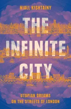 The Infinite City. Utopian Dreams on the Streets of London, Hardback/Niall Kishtainy