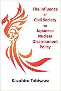 The Influence of Civil Society on Japanese Nuclear Disarmament Policy, Paperback/Dr Kazuhiro Tobisawa