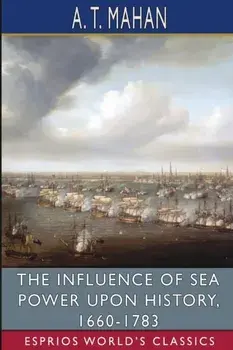 The Influence of Sea Power Upon History, 1660-1783 (Esprios Classics), Paperback/A. T. Mahan