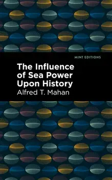 The Influence of Sea Power Upon History, Hardcover/Alfred T. Mahan