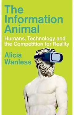 The Information Animal: Humans, Technology and the Competition for Reality - Alicia Wanless