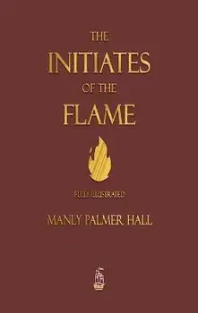 The Initiates of the Flame - Fully Illustrated Edition, Hardcover/Manly P. Hall