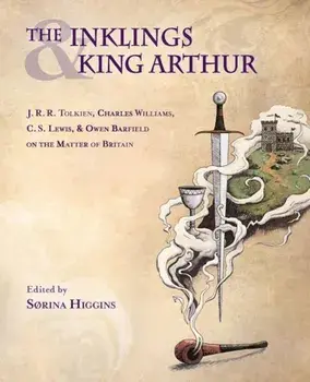 The Inklings and King Arthur: J.R.R. Tolkien, Charles Williams, C.S. Lewis, and Owen Barfield on the Matter of Britain, Paperback/Sorina Higgins