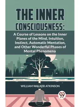 The Inner Consciousness: A Course Of Lessons On The Inner Planes Of The Mind, Intuition, Instinct, Automatic Mentation, And Other Wonderful Phases Of Mental Phenomena, Paperback/***
