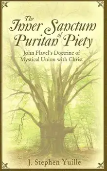 The Inner Sanctum of Puritan Piety: John Flavel's Doctrine of Mystical Union with Christ, Paperback/J. Stephen Yuille