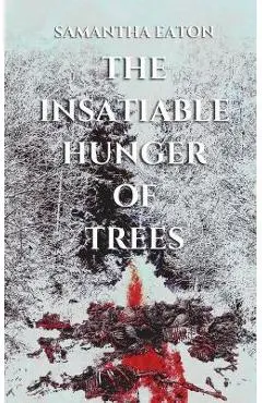 The Insatiable Hunger of Trees - Samantha Eaton