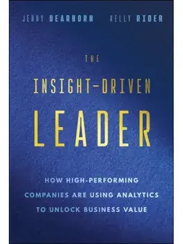 The Insight-Driven Leader. How High-Performing Companies are Using Analytics to Unlock Business Value, Hardback/Kelly Rider