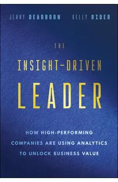 The Insight-Driven Leader: How High-Performing Companies Are Using Analytics to Unlock Business Value - Jenny Dearborn