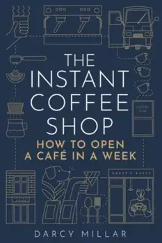 The Instant Coffee Shop. How to Open a Cafe in a Week, Paperback/Darcy Millar