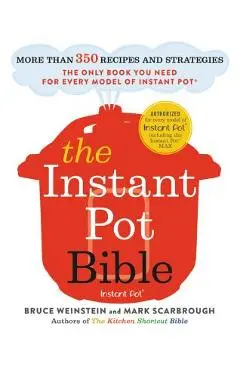 The Instant Pot Bible: More Than 350 Recipes and Strategies: The Only Book You Need for Every Model of Instant Pot - Bruce Weinstein