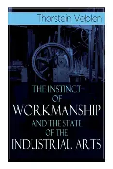 The Instinct of Workmanship and the State of the Industrial Arts, Paperback/Thorstein Veblen