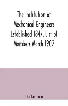 The Institution of Mechanical Engineers Established 1847. List of Members March 1902., Paperback/***