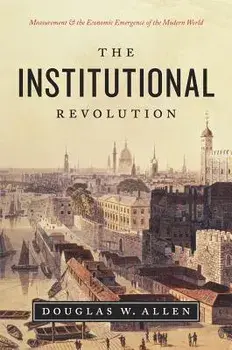 The Institutional Revolution: Measurement and the Economic Emergence of the Modern World, Hardcover/Douglas W. Allen