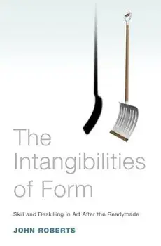The Intangibilities of Form: Skill and Deskilling in Art After the Readymade, Paperback/John Roberts