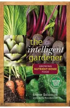 The Intelligent Gardener: Growing Nutrient-Dense Food - Steve Solomon