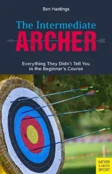 The Intermediate Archer. Everything They Didn't Tell You in the Beginner's Course, Paperback/Ben Hastings