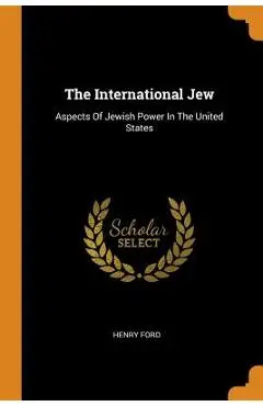The International Jew: Aspects of Jewish Power in the United States - Henry Ford
