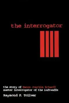 The Interrogator: The Story of Hanns Joachim Scharff, Master Interrogator of the Luftwaffe, Hardcover/Raymond F. Toliver