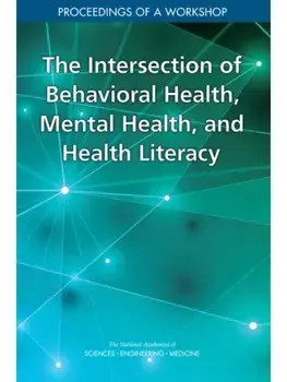 The Intersection of Behavioral Health, Mental Health, and Health Literacy. Proceedings of a Workshop, Paperback/Roundtable on Health Literacy
