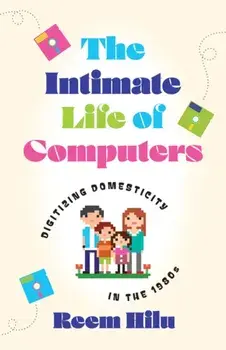 The Intimate Life of Computers. Digitizing Domesticity in the 1980s, Paperback/Reem Hilu