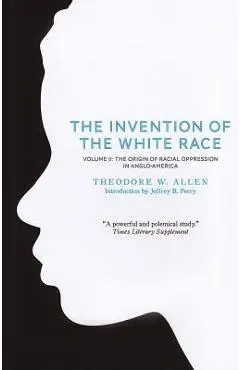 The Invention of the White Race, Volume 2: The Origin of Racial Oppression in Anglo-America - Theodore W. Allen
