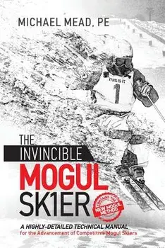 The Invincible Mogul Skier: A Highly-Detailed Technical Manual for the Advancement of Competitive Mogul Skiers, Paperback/Michael L. Mead