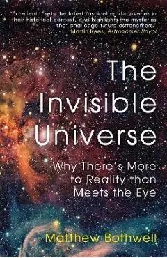 The Invisible Universe: Why There's More to Reality Than Meets the Eye - Matthew Bothwell