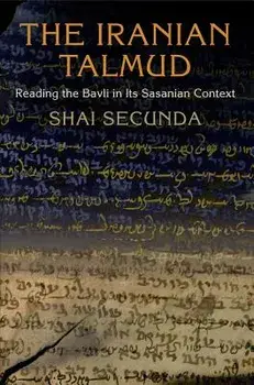 The Iranian Talmud: Reading the Bavli in Its Sasanian Context, Paperback/Shai Secunda