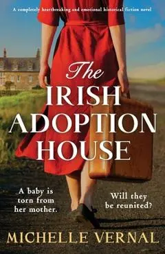 The Irish Adoption House: A completely heartbreaking and emotional historical fiction novel - Michelle Vernal