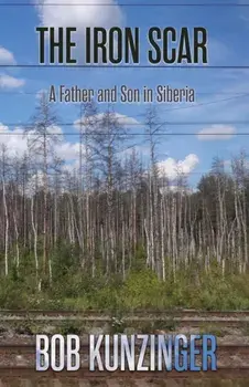 The Iron Scar: A Father and Son in Siberia, Paperback/Bob Kunzinger