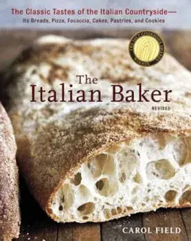 The Italian Baker: The Classic Tastes of the Italian Countryside--Its Breads, Pizza, Focaccia, Cakes, Pastries, and Cookies, Hardcover/Carol Field