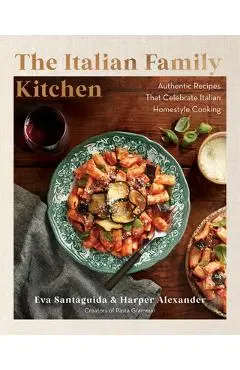 The Italian Family Kitchen: Authentic Recipes That Celebrate Homestyle Italian Cooking - Eva Santaguida