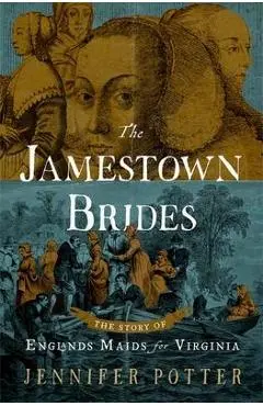 The Jamestown Brides: The Story of England's Maids for Virginia - Jennifer Potter