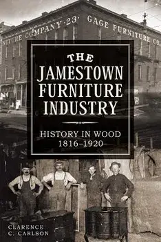 The Jamestown Furniture Industry: History in Wood, 1816-1920, Paperback/Clarence Carlson