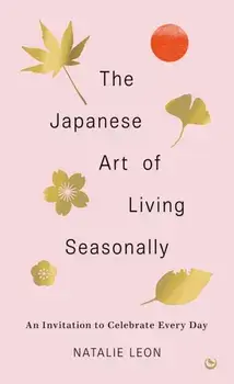 The Japanese Art of Living Seasonally. An invitation to celebrate every day, 0 New edition, Hardback/Natalie Leon