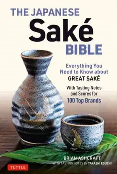 The Japanese Sake Bible: Everything You Need to Know about Great Sake - With Tasting Notes and Scores for 100 Top Brands, Paperback/Brian Ashcraft