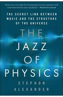The Jazz of Physics: The Secret Link Between Music and the Structure of the Universe - Stephon Alexander