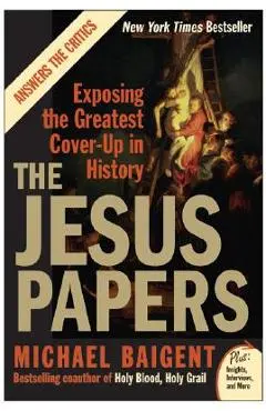 The Jesus Papers: Exposing the Greatest Cover-Up in History - Michael Baigent