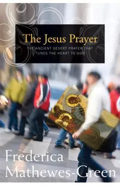 The Jesus Prayer: The Ancient Desert Prayer That Tunes the Heart to God - Frederica Mathewes-green