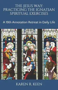 The Jesus Way: Practicing the Ignatian Spiritual Exercises: A 19th Annotation Retreat in Daily Life, Paperback/Karen R. Keen