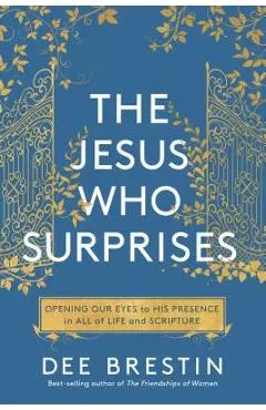 The Jesus Who Surprises: Opening Our Eyes to His Presence in All of Life and Scripture - Dee Brestin