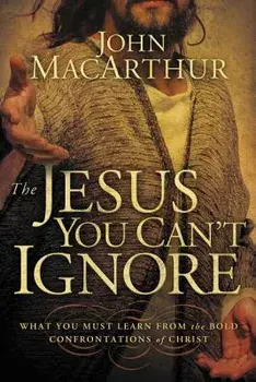 The Jesus You Can't Ignore: What You Must Learn from the Bold Confrontations of Christ, Paperback/John F. MacArthur