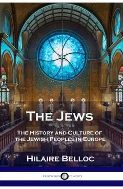 The Jews: The History and Culture of the Jewish Peoples in Europe - Hilaire Belloc