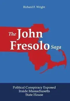 The John Fresolo Saga: Political Conspiracy Exposed Inside Massachusetts State House, Hardcover/Richard F. Wright