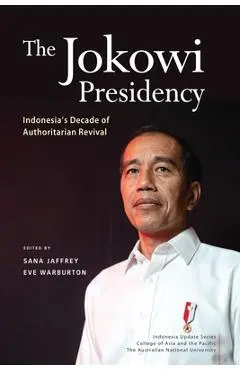 The Jokowi Presidency: Indonesia's Decade of Authoritarian Revival - Sana Jaffrey