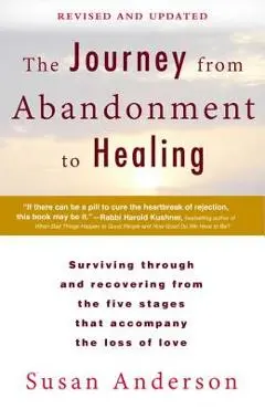 The Journey from Abandonment to Healing: Revised and Updated: Surviving Through and Recovering from the Five Stages That Accompany the Loss of Love - Susan Anderson