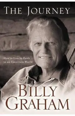 The Journey: How to Live by Faith in an Uncertain World - Billy Graham