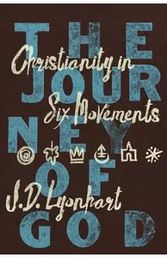 The Journey of God: Christianity in Six Movements - J. D. Lyonhart